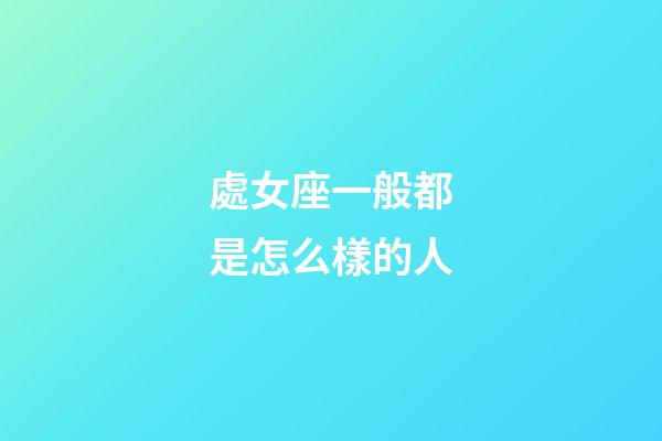 處女座一般都是怎么樣的人-第1張-星座運勢-玄機派