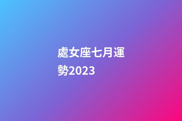 處女座七月運勢2023-第1張-星座運勢-玄機派