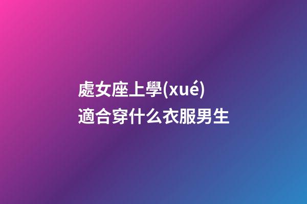 處女座上學(xué)適合穿什么衣服男生-第1張-星座運勢-玄機派