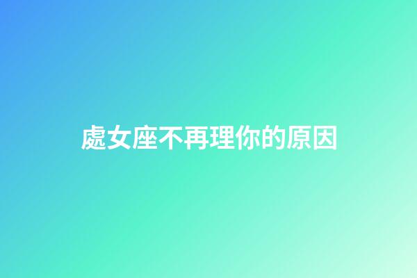處女座不再理你的原因-第1張-星座運勢-玄機派