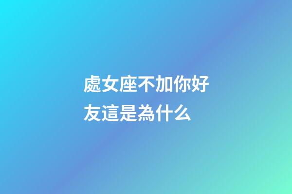 處女座不加你好友這是為什么-第1張-星座運勢-玄機派
