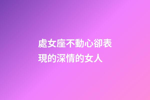 處女座不動心卻表現的深情的女人-第1張-星座運勢-玄機派