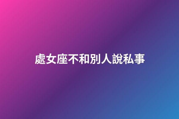 處女座不和別人說私事-第1張-星座運勢-玄機派