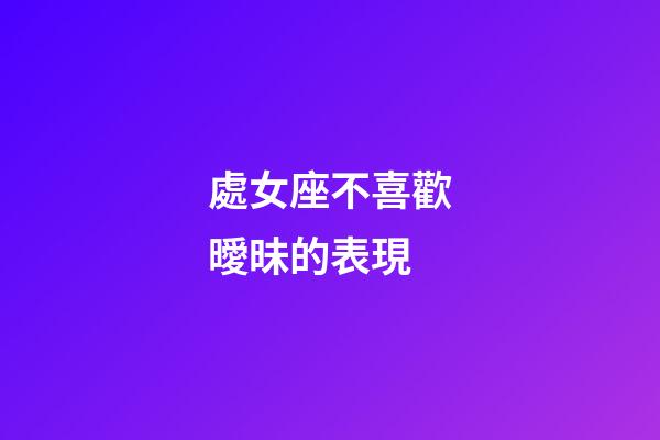 處女座不喜歡曖昧的表現-第1張-星座運勢-玄機派