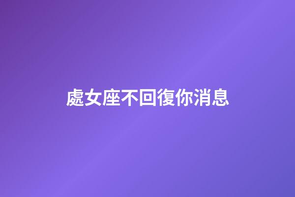 處女座不回復你消息-第1張-星座運勢-玄機派