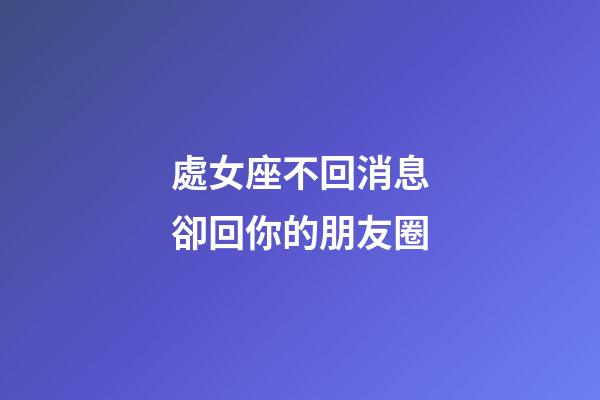 處女座不回消息卻回你的朋友圈-第1張-星座運(yùn)勢-玄機(jī)派