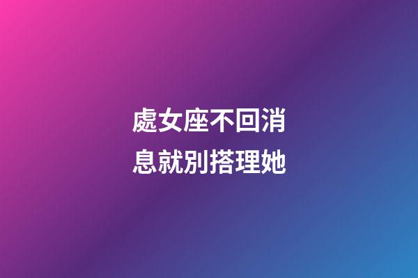 處女座不回消息就別搭理她-第1張-星座運勢-玄機派