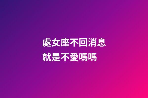 處女座不回消息就是不愛嗎嗎-第1張-星座運勢-玄機派