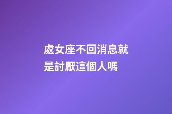 處女座不回消息就是討厭這個人嗎-第1張-星座運勢-玄機派