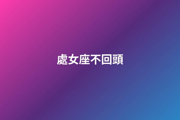 處女座不回頭-第1張-星座運勢-玄機派