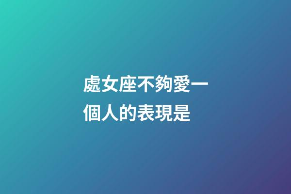 處女座不夠愛一個人的表現是-第1張-星座運勢-玄機派