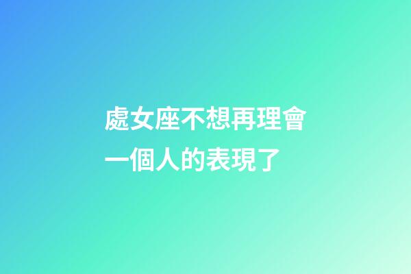 處女座不想再理會一個人的表現了-第1張-星座運勢-玄機派