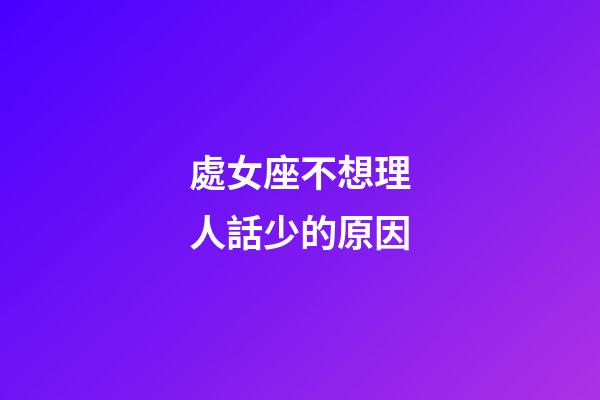 處女座不想理人話少的原因-第1張-星座運勢-玄機派