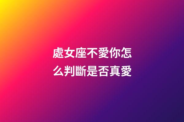 處女座不愛你怎么判斷是否真愛-第1張-星座運勢-玄機派