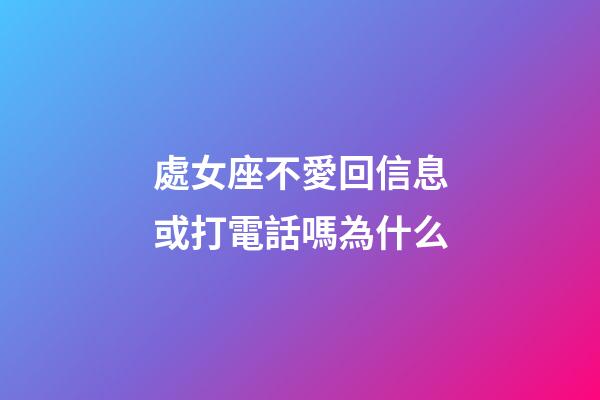 處女座不愛回信息或打電話嗎為什么-第1張-星座運勢-玄機派