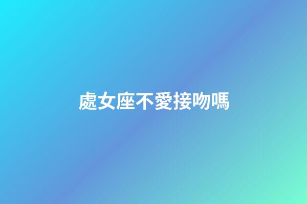 處女座不愛接吻嗎-第1張-星座運勢-玄機派