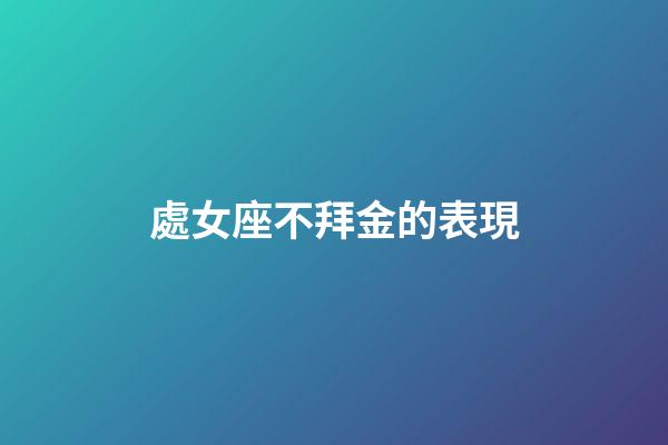 處女座不拜金的表現-第1張-星座運勢-玄機派