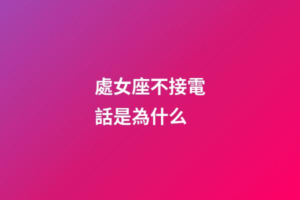 處女座不接電話是為什么-第1張-星座運勢-玄機派