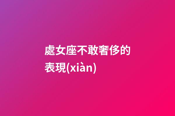處女座不敢奢侈的表現(xiàn)