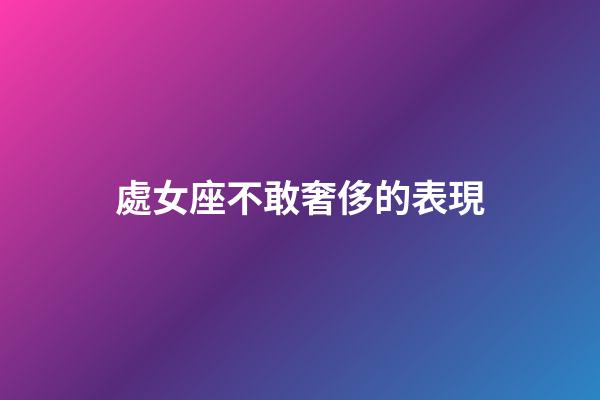 處女座不敢奢侈的表現-第1張-星座運勢-玄機派