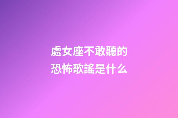 處女座不敢聽的恐怖歌謠是什么