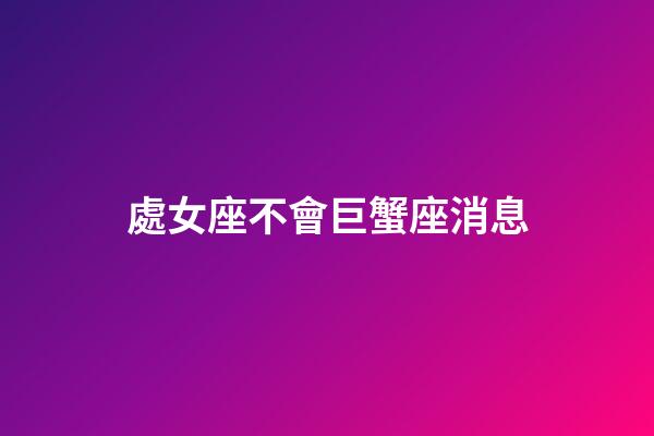 處女座不會巨蟹座消息-第1張-星座運勢-玄機派