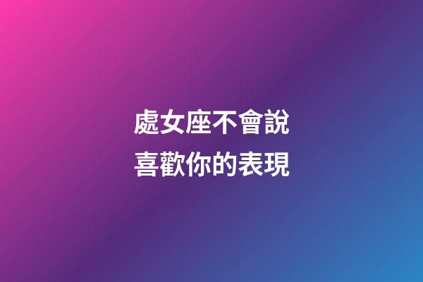 處女座不會說喜歡你的表現-第1張-星座運勢-玄機派
