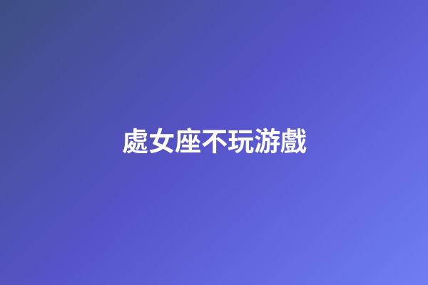 處女座不玩游戲-第1張-星座運勢-玄機派