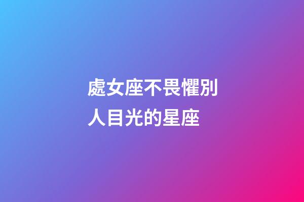 處女座不畏懼別人目光的星座