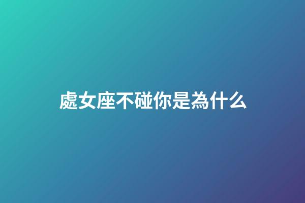 處女座不碰你是為什么-第1張-星座運勢-玄機派