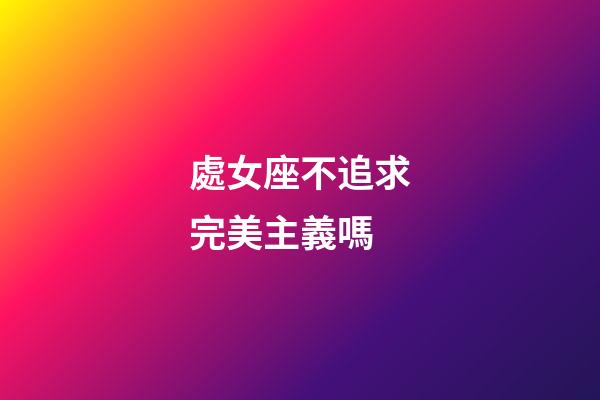 處女座不追求完美主義嗎-第1張-星座運勢-玄機派
