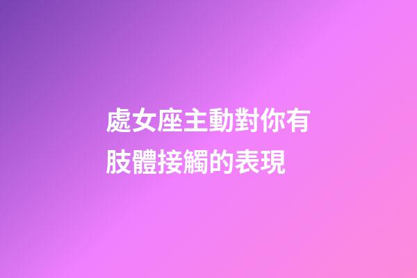 處女座主動對你有肢體接觸的表現-第1張-星座運勢-玄機派
