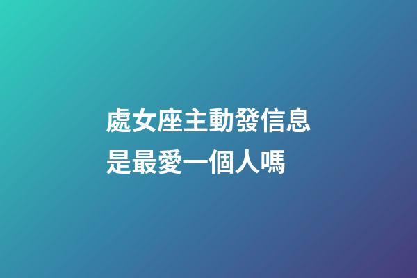 處女座主動發信息是最愛一個人嗎-第1張-星座運勢-玄機派
