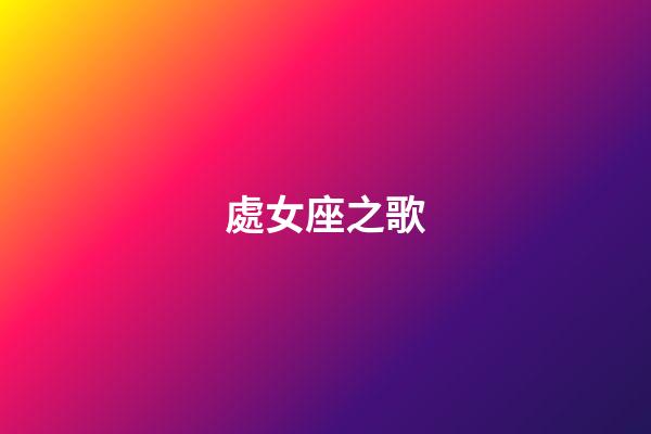 處女座之歌（金牛座之歌）-第1張-星座運勢-玄機派