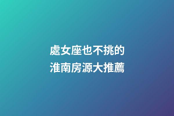 處女座也不挑的淮南房源大推薦