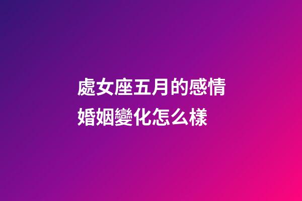 處女座五月的感情婚姻變化怎么樣-第1張-星座運勢-玄機派
