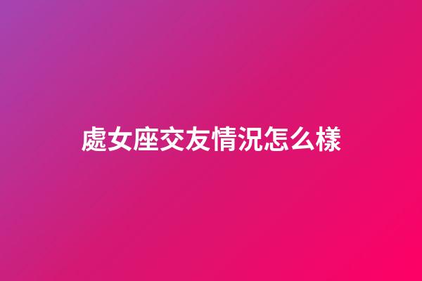 處女座交友情況怎么樣-第1張-星座運勢-玄機派