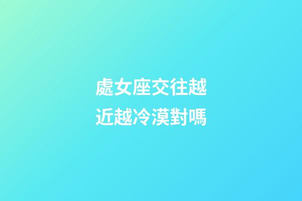 處女座交往越近越冷漠對嗎-第1張-星座運勢-玄機派