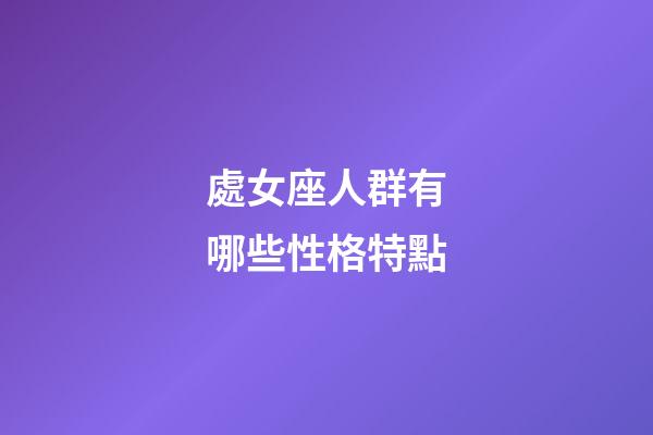 處女座人群有哪些性格特點-第1張-星座運勢-玄機派