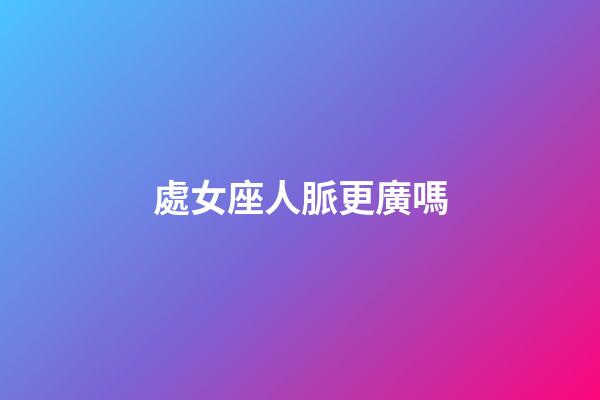 處女座人脈更廣嗎-第1張-星座運勢-玄機派