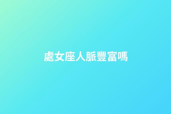 處女座人脈豐富嗎-第1張-星座運勢-玄機派