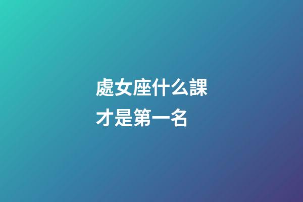 處女座什么課才是第一名-第1張-星座運勢-玄機派