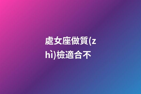 處女座做質(zhì)檢適合不-第1張-星座運(yùn)勢(shì)-玄機(jī)派