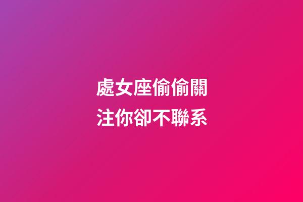 處女座偷偷關注你卻不聯系-第1張-星座運勢-玄機派