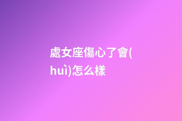 處女座傷心了會(huì)怎么樣-第1張-星座運(yùn)勢-玄機(jī)派