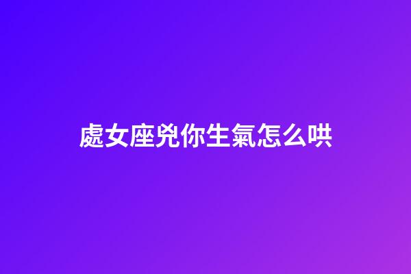 處女座兇你生氣怎么哄-第1張-星座運勢-玄機派