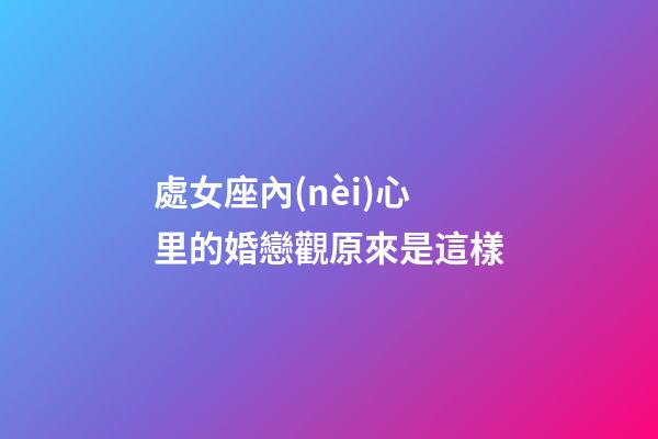 處女座內(nèi)心里的婚戀觀原來是這樣-第1張-星座運勢-玄機派