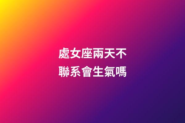 處女座兩天不聯系會生氣嗎-第1張-星座運勢-玄機派