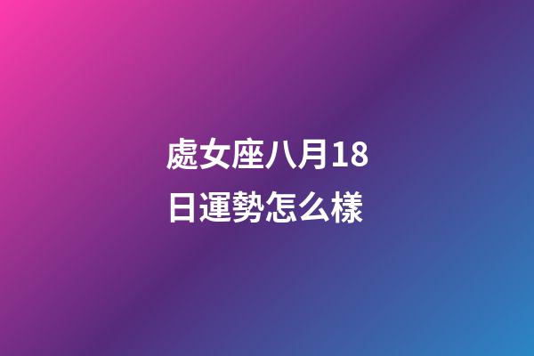 處女座八月18日運勢怎么樣-第1張-星座運勢-玄機派