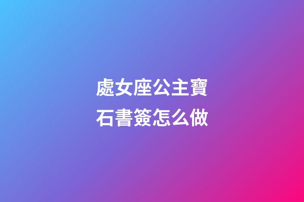 處女座公主寶石書簽怎么做-第1張-星座運勢-玄機派